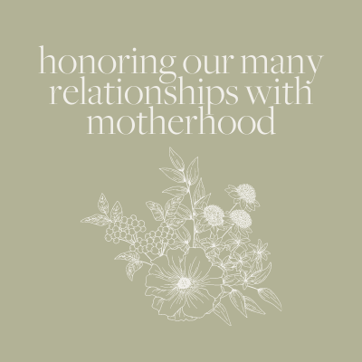 Honoring Our Many Relationships to Motherhood
